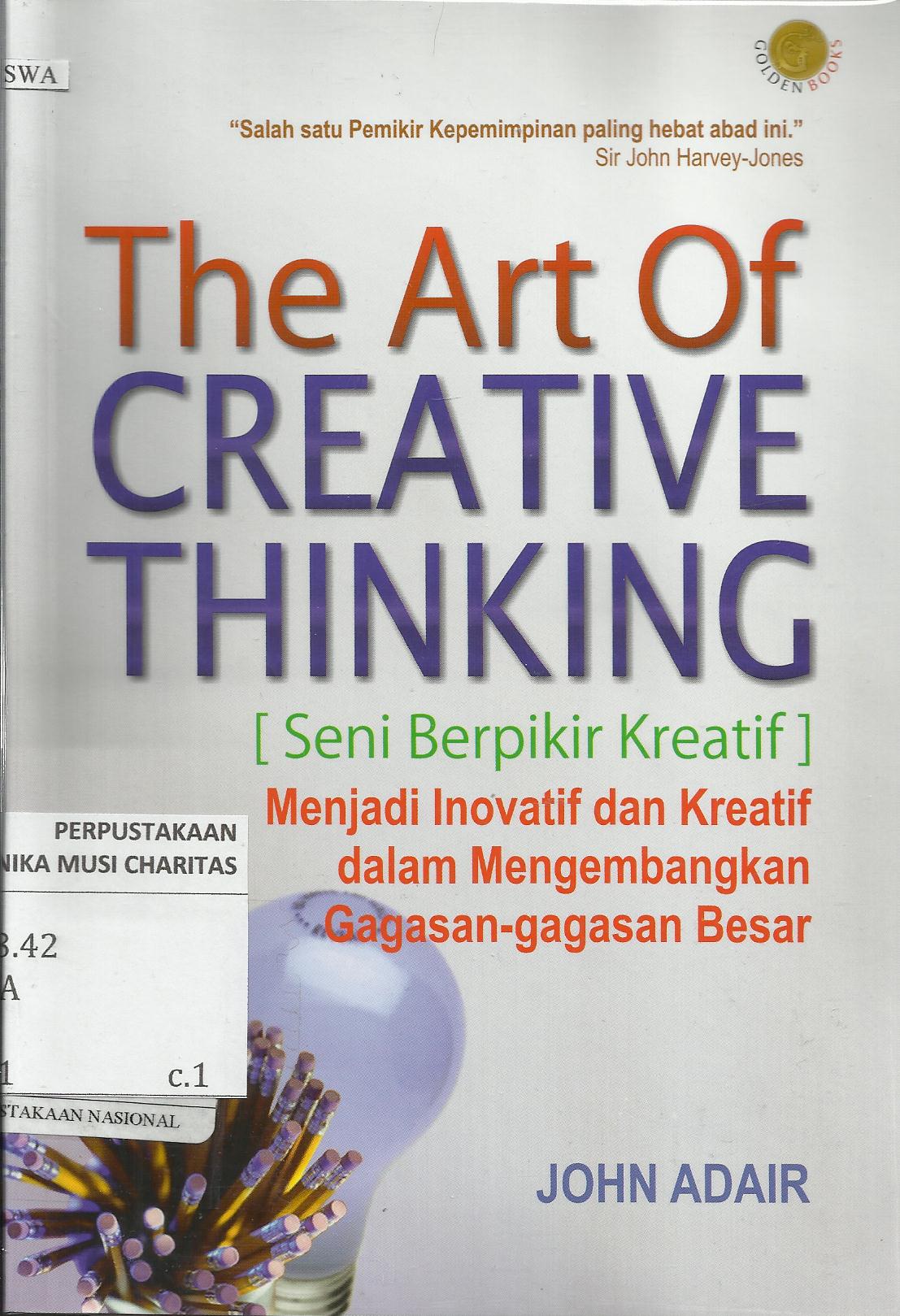 The Art of Creative Thinking (Seni Berfikir Kreatif) : Menjadi Inovatif dan Kreatif dalam Membangun Gagasan-gagasan Besar