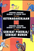 Undang - Undang Nomor 13 Tahun 2003 Tentang Ketenagakerjaan dan Undang - Undang Nomor 21 Tahun 2000 Tentang Serikat Pekerja / Serikat Buruh