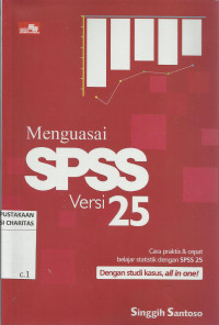 Menguasai SPSS Versi 25 : Cara Praktis dan Cepat Belajar dengan SPSS 25 dengan Studi Kasus, All in One