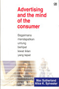 Advertising and The Mind of the Consumer : Bagaimana Mendapatkan Untung Berlipat Lewat Iklan yang Tepat