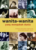 Wanita-wanita yang Mengubah Dunia : Kumpulan kisah penuh inspirasi dari wanita-wanita pengukir sejarah