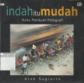 Indah itu Mudah : Buku Panduan Fotografi