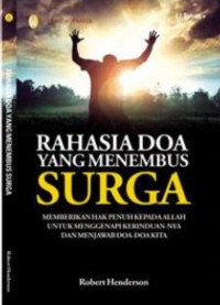 Rahasia Doa Yang Menembus Surga : Memberikan Hak Penuh Kepada Allah Untuk Menggenapi Kerinduan-Nya Dan Menjawab Doa-Doa Kita
